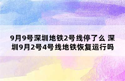 9月9号深圳地铁2号线停了么 深圳9月2号4号线地铁恢复运行吗